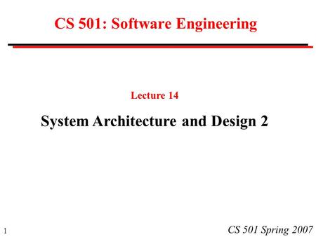 1 CS 501 Spring 2007 CS 501: Software Engineering Lecture 14 System Architecture and Design 2.