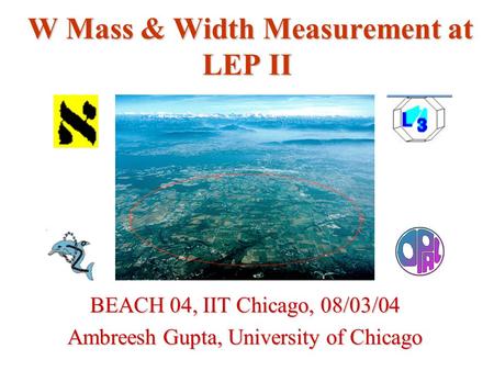 W Mass & Width Measurement at LEP II BEACH 04, IIT Chicago, 08/03/04 Ambreesh Gupta, University of Chicago.