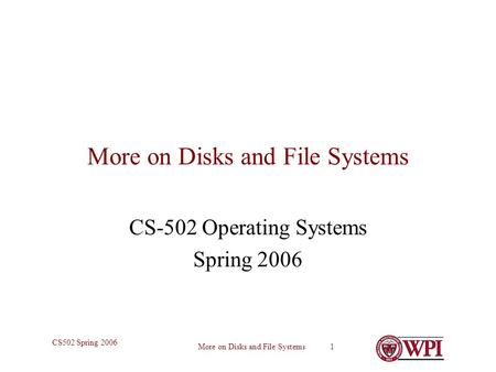 More on Disks and File Systems 1 CS502 Spring 2006 More on Disks and File Systems CS-502 Operating Systems Spring 2006.