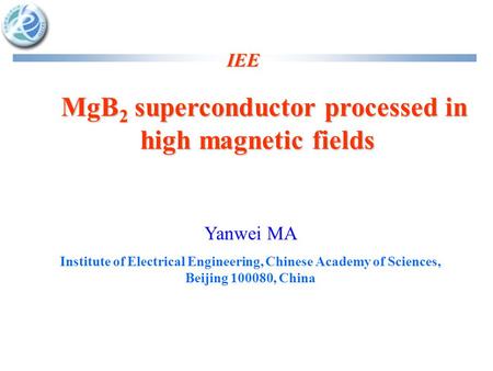 IEE MgB 2 superconductor processed in high magnetic fields MgB 2 superconductor processed in high magnetic fields Yanwei MA Institute of Electrical Engineering,