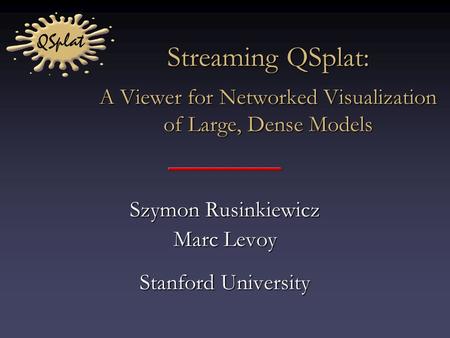 Streaming QSplat: A Viewer for Networked Visualization of Large, Dense Models Szymon Rusinkiewicz Marc Levoy Stanford University.