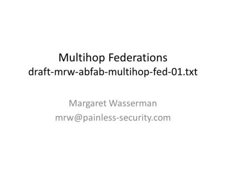 Multihop Federations draft-mrw-abfab-multihop-fed-01.txt Margaret Wasserman