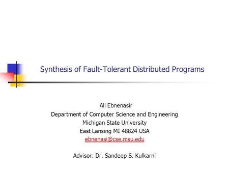 Synthesis of Fault-Tolerant Distributed Programs Ali Ebnenasir Department of Computer Science and Engineering Michigan State University East Lansing MI.