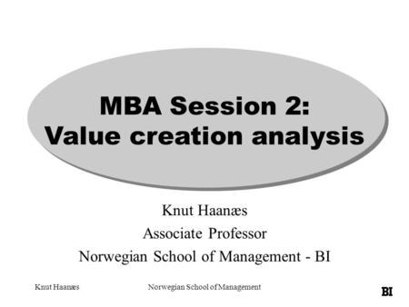 Knut HaanæsNorwegian School of Management MBA Session 2: Value creation analysis Knut Haanæs Associate Professor Norwegian School of Management - BI.