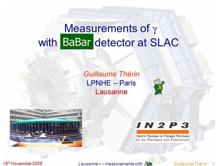 18 th November 2005 Guillaume Thérin 1 Lausanne –  measurements with Guillaume Thérin LPNHE – Paris Lausanne BaBar Measurements of  detector at SLAC.