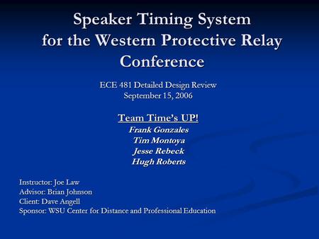 Speaker Timing System for the Western Protective Relay Conference ECE 481 Detailed Design Review September 15, 2006 Team Time’s UP! Frank Gonzales Tim.