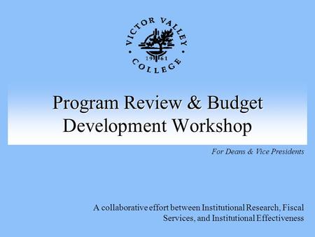 Program Review & Budget Development Workshop A collaborative effort between Institutional Research, Fiscal Services, and Institutional Effectiveness For.