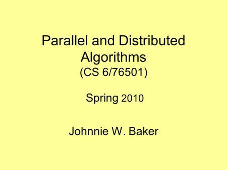 Parallel and Distributed Algorithms (CS 6/76501) Spring 2010 Johnnie W. Baker.