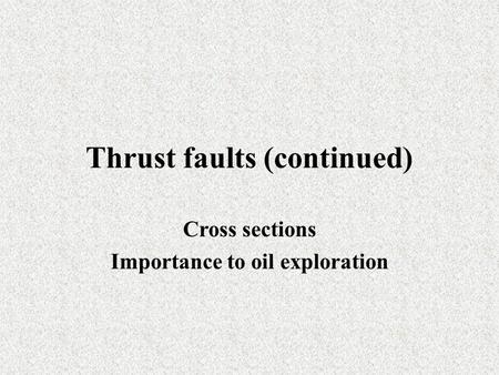 Thrust faults (continued) Cross sections Importance to oil exploration.