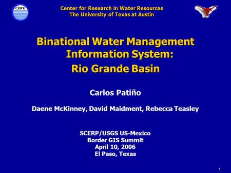 1 Center for Research in Water Resources The University of Texas at Austin Binational Water Management Information System: Rio Grande Basin Carlos Patiño.