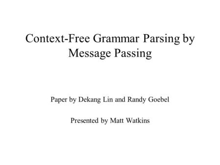 Context-Free Grammar Parsing by Message Passing Paper by Dekang Lin and Randy Goebel Presented by Matt Watkins.