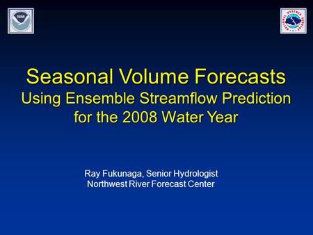 Seasonal Volume Forecasts Using Ensemble Streamflow Prediction for the 2008 Water Year Ray Fukunaga, Senior Hydrologist Northwest River Forecast Center.