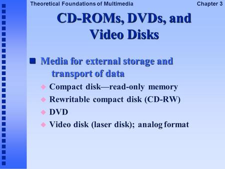 Theoretical Foundations of Multimedia Chapter 3 CD-ROMs, DVDs, and Video Disks Media for external storage and transport of data Media for external storage.