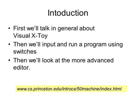 Intoduction First we’ll talk in general about Visual X-Toy Then we’ll input and run a program using switches Then we’ll look at the more advanced editor.