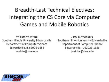 Breadth-Last Technical Electives: Integrating the CS Core via Computer Games and Mobile Robotics William W. White Southern Illinois University Edwardsville.