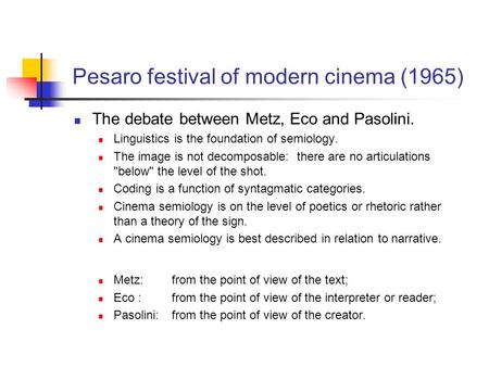 Pesaro festival of modern cinema (1965) The debate between Metz, Eco and Pasolini. Linguistics is the foundation of semiology. The image is not decomposable: