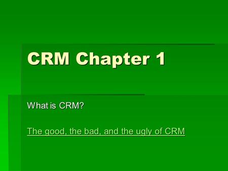 CRM Chapter 1 What is CRM? The good, the bad, and the ugly of CRM The good, the bad, and the ugly of CRM.