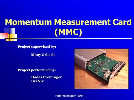 Final Presentation 2004 Momentum Measurement Card (MMC) Project supervised by: Mony Orbach Project performed by: Hadas Preminger Uri Niv.