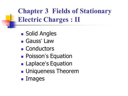 Chapter 3 Fields of Stationary Electric Charges : II Solid Angles Gauss ’ Law Conductors Poisson ’ s Equation Laplace ’ s Equation Uniqueness Theorem Images.