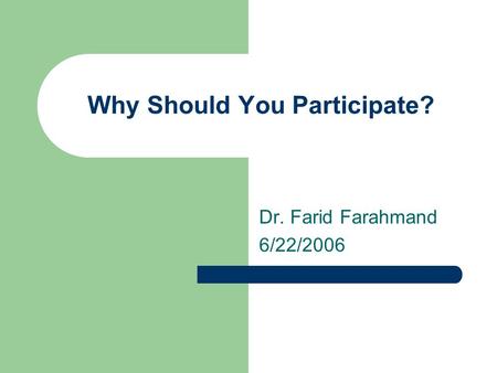 Why Should You Participate? Dr. Farid Farahmand 6/22/2006.
