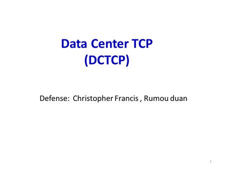 Defense: Christopher Francis, Rumou duan Data Center TCP (DCTCP) 1.