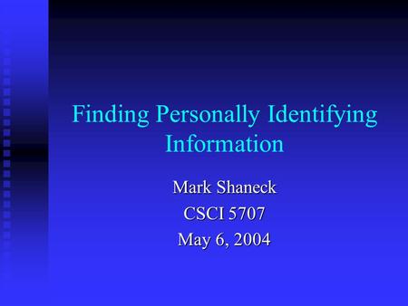 Finding Personally Identifying Information Mark Shaneck CSCI 5707 May 6, 2004.