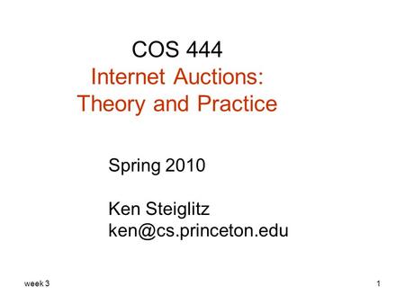 Week 31 COS 444 Internet Auctions: Theory and Practice Spring 2010 Ken Steiglitz