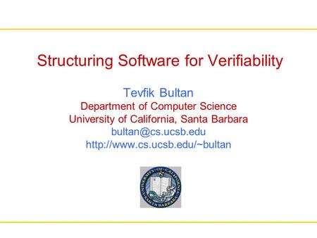 Structuring Software for Verifiability Tevfik Bultan Department of Computer Science University of California, Santa Barbara