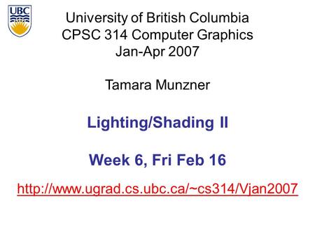 University of British Columbia CPSC 314 Computer Graphics Jan-Apr 2007 Tamara Munzner  Lighting/Shading II Week.