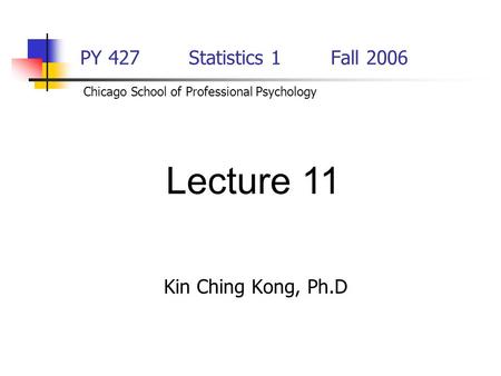 Lecture 11 PY 427 Statistics 1 Fall 2006 Kin Ching Kong, Ph.D