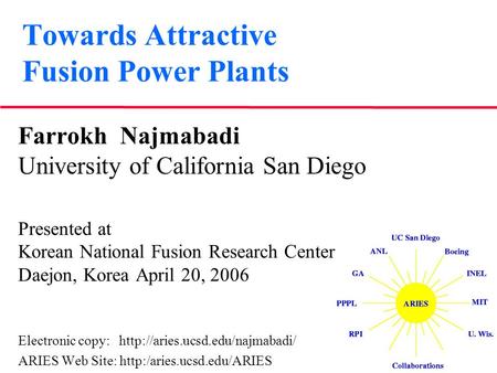Towards Attractive Fusion Power Plants Farrokh Najmabadi University of California San Diego Presented at Korean National Fusion Research Center Daejon,
