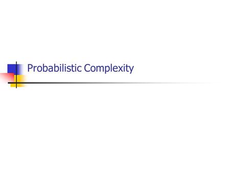 Probabilistic Complexity. Probabilistic Algorithms Def: A probabilistic Turing Machine M is a type of non- deterministic TM, where each non-deterministic.