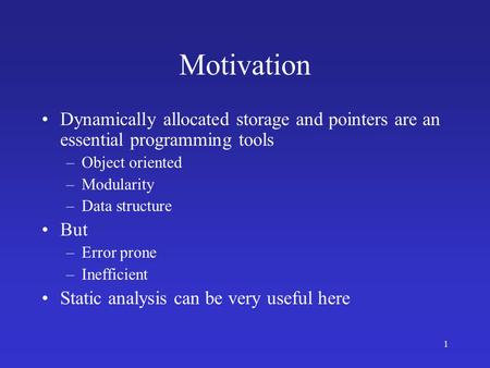 1 Motivation Dynamically allocated storage and pointers are an essential programming tools –Object oriented –Modularity –Data structure But –Error prone.