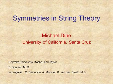 Symmetries in String Theory Michael Dine University of California, Santa Cruz DeWolfe, Giryavets, Kachru and Taylor Z. Sun and M. D. In progress: G. Festuccia,