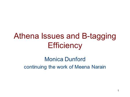 1 Athena Issues and B-tagging Efficiency Monica Dunford continuing the work of Meena Narain.