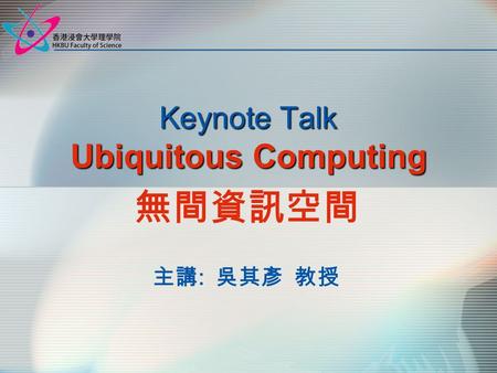 Keynote Talk Ubiquitous Computing 無間資訊空間 主講 : 吳其彥 教授.