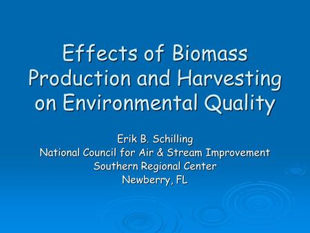 Effects of Biomass Production and Harvesting on Environmental Quality Erik B. Schilling National Council for Air & Stream Improvement Southern Regional.