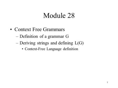 1 Module 28 Context Free Grammars –Definition of a grammar G –Deriving strings and defining L(G) Context-Free Language definition.