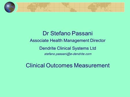 Dr Stefano Passani Associate Health Management Director Dendrite Clinical Systems Ltd Clinical Outcomes Measurement.