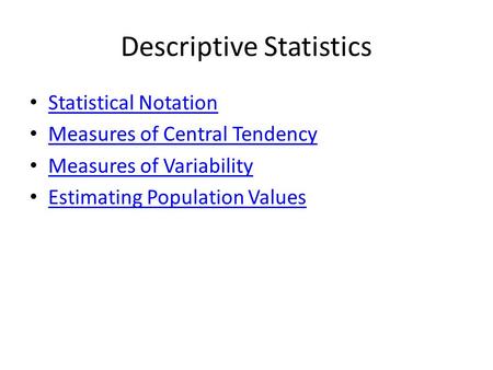 Descriptive Statistics Statistical Notation Measures of Central Tendency Measures of Variability Estimating Population Values.