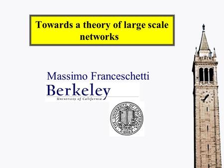 Towards a theory of large scale networks Massimo Franceschetti.