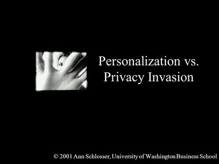 Personalization vs. Privacy Invasion © 2001 Ann Schlosser, University of Washington Business School.