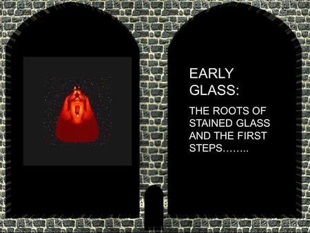 EARLY GLASS: THE ROOTS OF STAINED GLASS AND THE FIRST STEPS……..