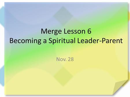 Merge Lesson 6 Becoming a Spiritual Leader-Parent Nov. 28.