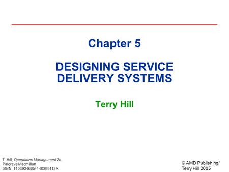 © AMD Publishing/ Terry Hill 2005 T. Hill, Operations Management 2e. Palgrave Macmillan ISBN: 1403934665/ 140399112X Chapter 5 DESIGNING SERVICE DELIVERY.