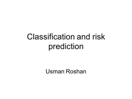 Classification and risk prediction Usman Roshan. Disease risk prediction What is the best method to predict disease risk? –We looked at the maximum likelihood.