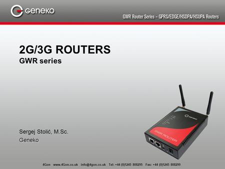 4Gon  Tel: +44 (0)1245 808295 Fax: +44 (0)1245 808299 2G/3G ROUTERS GWR series Sergej Stolić, M.Sc.Geneko.