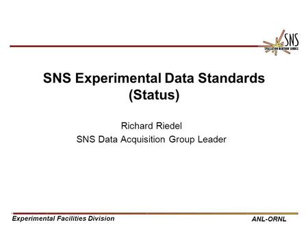 Experimental Facilities Division ANL-ORNL SNS Experimental Data Standards (Status) Richard Riedel SNS Data Acquisition Group Leader.