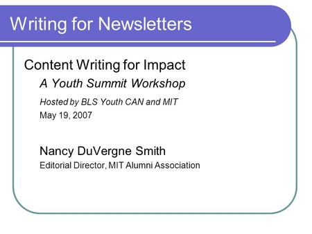 Writing for Newsletters Content Writing for Impact A Youth Summit Workshop Hosted by BLS Youth CAN and MIT May 19, 2007 Nancy DuVergne Smith Editorial.