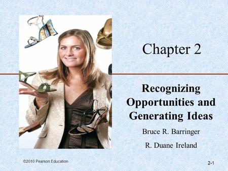 ©2010 Pearson Education 2-1 Chapter 2 Recognizing Opportunities and Generating Ideas Bruce R. Barringer R. Duane Ireland.